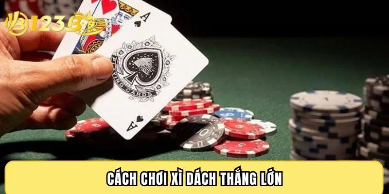 Cách chơi xì dách thắng lớn, gom tiền nhà cái 123B